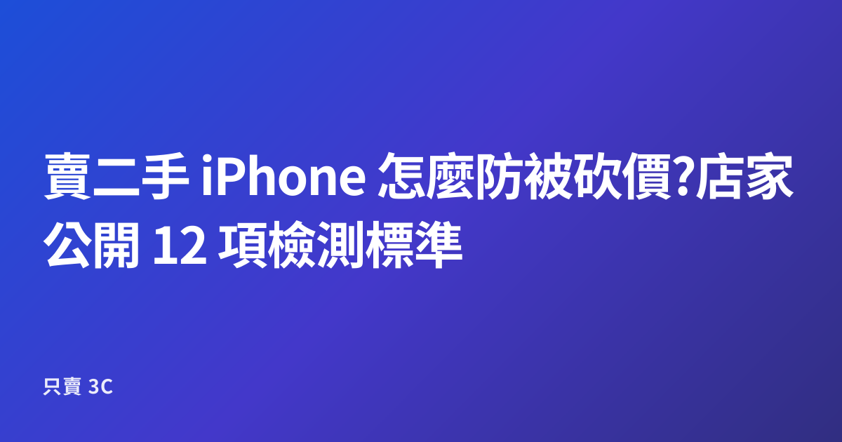 賣二手 iPhone 怎麼防被砍價?店家公開 12 項檢測標準