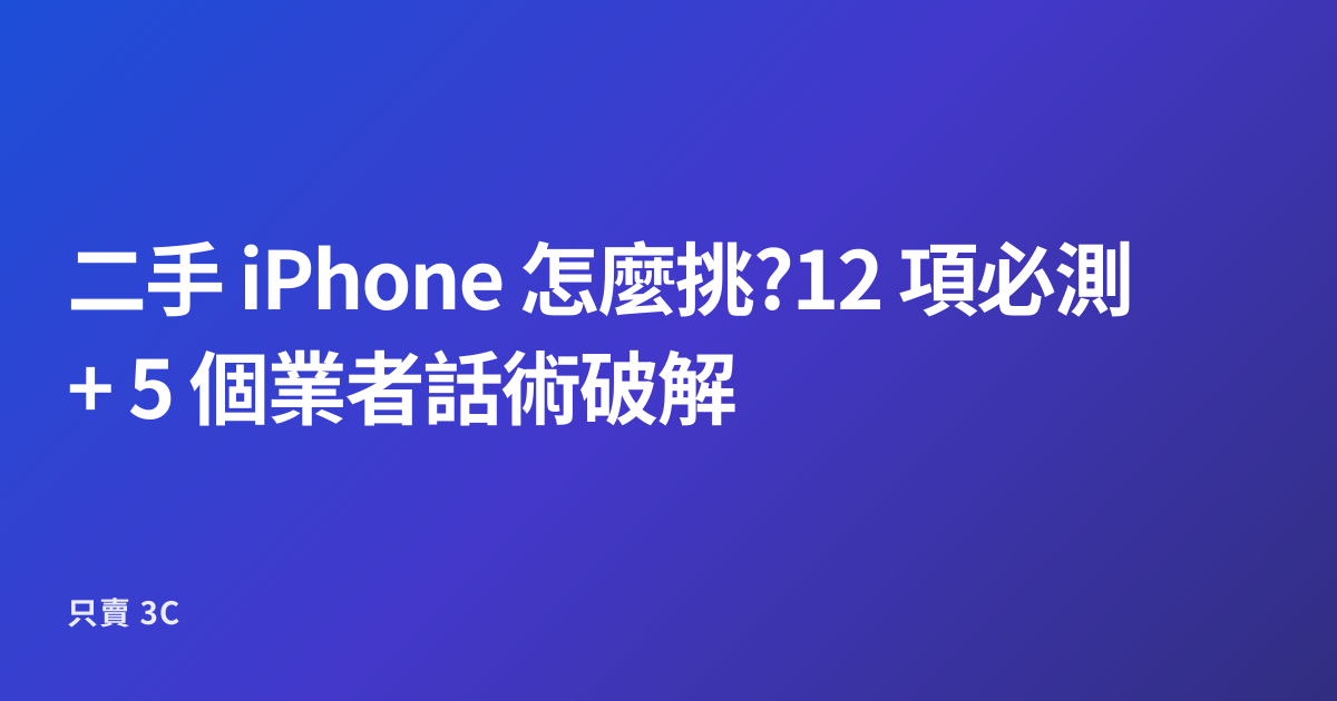 二手 iPhone 怎麼挑?12 項必測 + 5 個業者話術破解