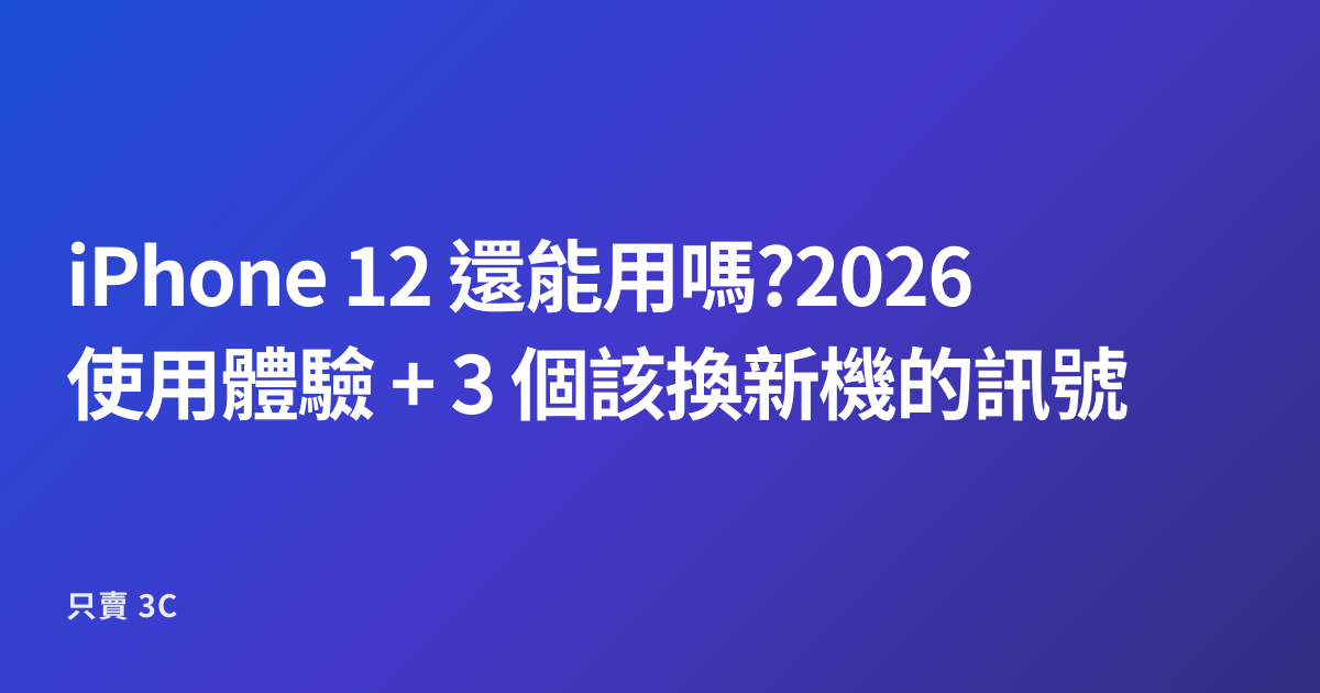 iPhone 12 還能用嗎?2026 使用體驗 + 3 個該換新機的訊號