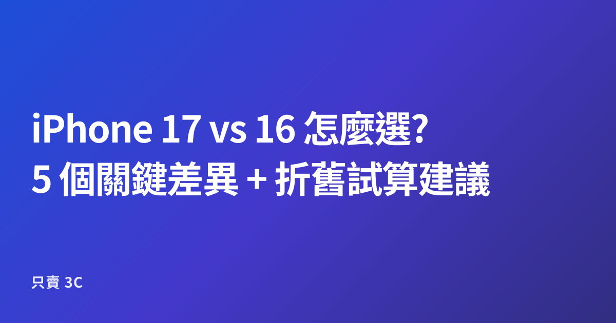iPhone 17 vs 16 怎麼選?5 個關鍵差異 + 折舊試算建議