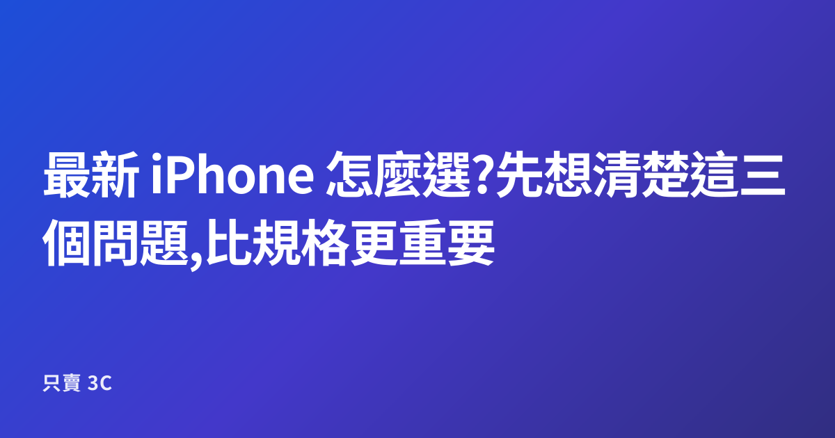 最新 iPhone 怎麼選?先想清楚這三個問題,比規格更重要