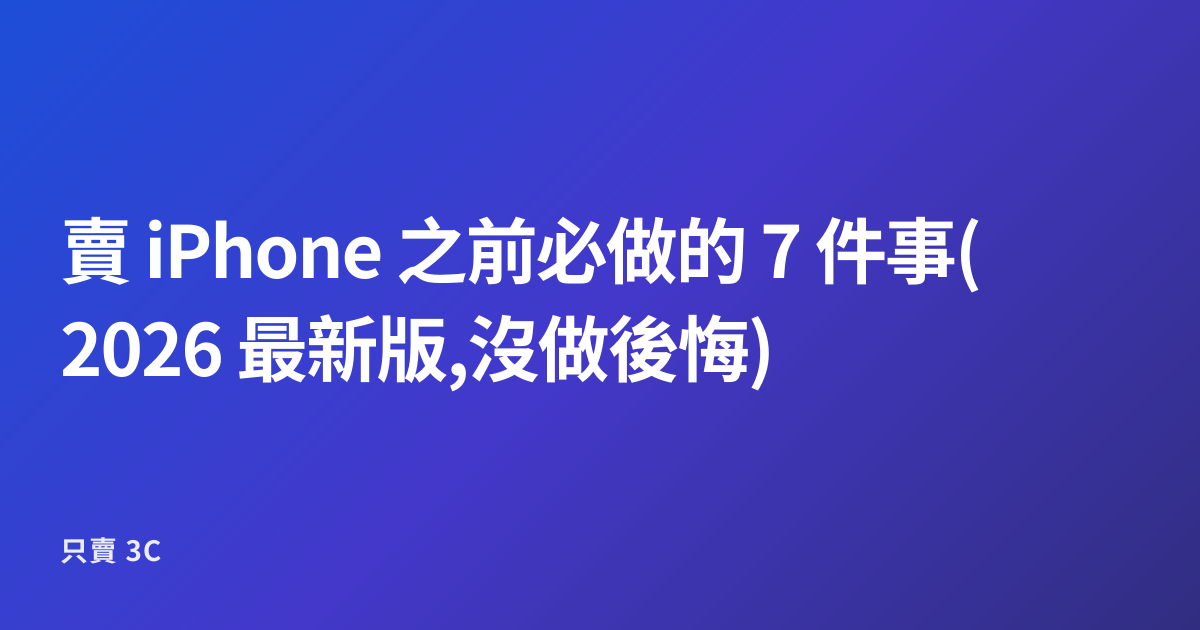 賣 iPhone 之前必做的 7 件事(2026 最新版,沒做後悔)